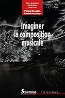 IMAGINER LA COMPOSITION MUSICALE: CORRESPONDANCE ET ENTRETIENS 2010 2016 2757417223 Book Cover