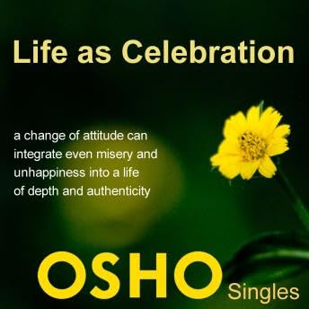 Life as Celebration: A Change of Attitude Can Integrate Even Misery and Unhappiness into a Life of Depth and Authenticity - Osho
