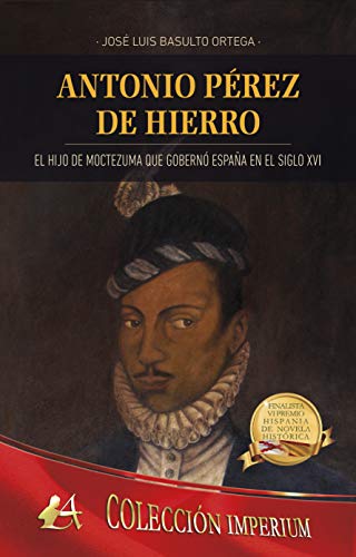 Antonio Pérez de Hierro, el hijo de Moctezuma que gobernó España en el siglo XVI (Spanish Edition)