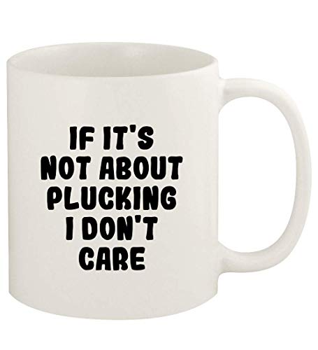 If It's Not About PLUCKING, I Don't Care - 11oz Ceramic White Coffee
