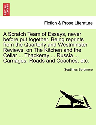 A Scratch Team of Essays, Never Before Put Together. Being Reprints from the Quarterly and Westminster Reviews, on the Kitchen and the Cellar ... ... Russia ... Carriages, Roads and Coaches, Etc.