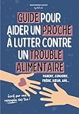Guide pour aider un proche à lutter contre un TCA (trouble alimentaire) :...