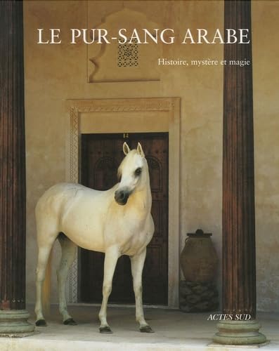 Le pur-sang arabe: Histoire, mystère et magie