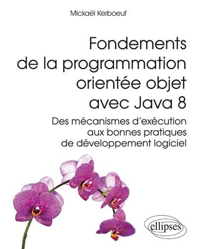 Fondements de la programmation orientée objet avec Java 8: Des mécanismes d'exécution aux bonnes pratiques de développement logiciel