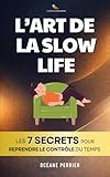  L\'Art de la Slow Life: Les 7 Secrets pour Reprendre le Contrôle de son Temps et de son Énergie  Livre sur le Slow Living  Livre Slow Life  Ralentir pour Mieux Vivre  Ma Révolution Intérieure