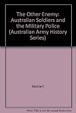 The Other Enemy?: Australian Soldiers and the Military Police (Australian Army History)