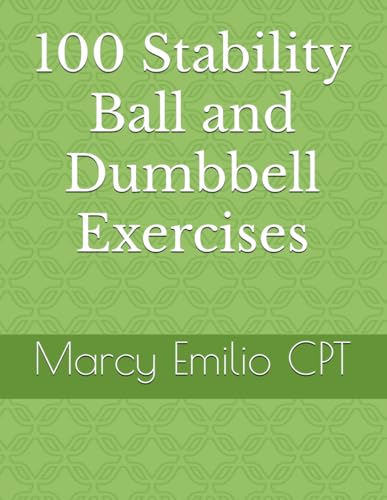 100 Stability Ball and Dumbbell Exercises (100 Exercises)