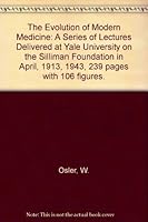 The Evolution of Modern Medicine: A Series of Lectures Delivered at Yale University on the Silliman Foundation in April, 1913, 1943, 239 pages with 106 figures. B00AVAJ8U2 Book Cover