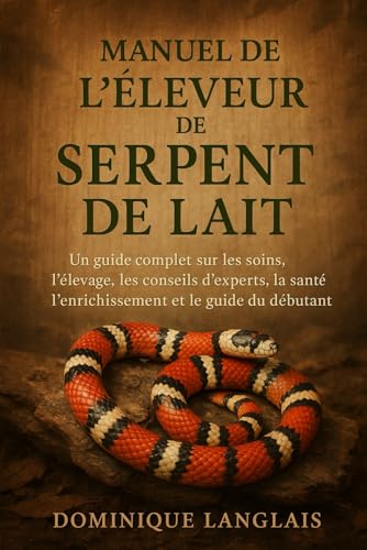 livre MANUEL DE L'ÉLEVEUR DE SERPENT DE LAIT: Un guide complet sur les soins, l'élevage, les conseils d'experts, la santé, l'enrichissement et le guide du débutant