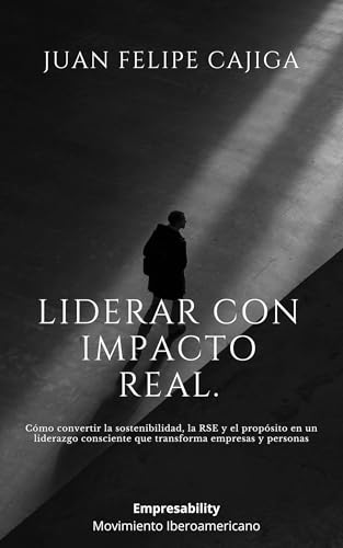 Liderar con Impacto Real.: Cómo convertir la sostenibilidad, la RSE y el propósito en un liderazgo consciente que transforma empresas y personas