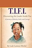 T.I.F.I.: Discovering the Leader Inside You: A Journey of Identity, Faith, and Courage