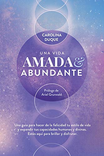 Una vida amada y abundante: Una guía para hacer de la felicidad tu estilo de vida y expandir tus capacidades humanas y divinas. Estás aquí para brillar y disfrutar.