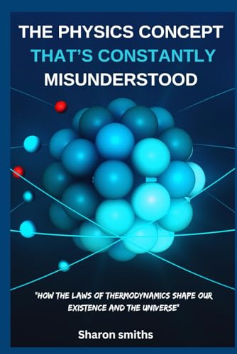 The Physics Concept That’s Constantly Misunderstood: "How the Laws of Thermodynamics Shape Our Existence and the Universe"