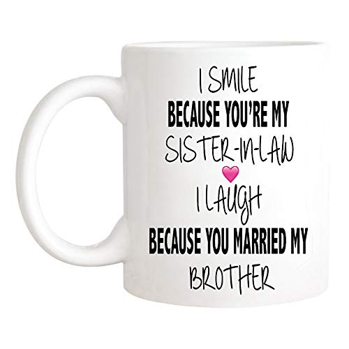 I Smile Because You're My Sister-In-Law Mug I Laugh Because You Married My Brother Mug Funny Sister-In-Law Mug Novelty Family Mug - 11oz Ceramic Coffee Novelty Mug/Tea Cup, High Gloss