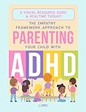 The Empathy Framework Approach to Parenting Your Child with ADHD - A Visual Resource Guide & Realtime Toolkit (The Empathy Framework Series for Parenting A Child with ADHD/Neurodivergence)