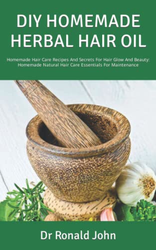 DIY HOMEMADE HERBAL HAIR OIL: Homemade Hair Care Recipes And Secrets For Hair Glow And Beauty: Homemade Natural Hair Care Essentials For Maintenance