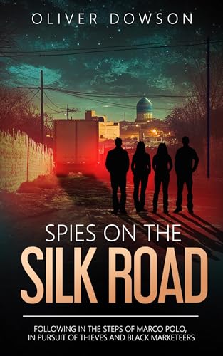 Spies on the Silk Road: Following in the footsteps of Marco Polo, in pursuit of thieves and black marketeers (The Repurposed Spies Book 3)