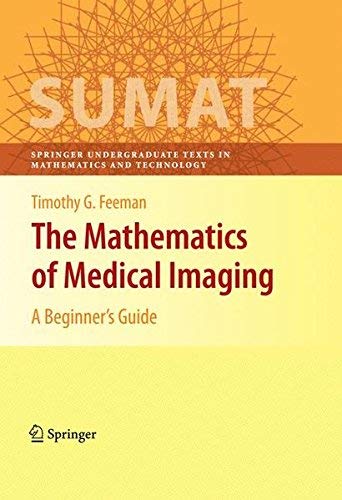 The Mathematics of Medical Imaging: A Beginner’s Guide (Springer Undergraduate Texts in Mathematics and Technology)