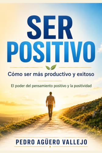 Ser Positivo: Cómo ser más Productivo y Exitoso Pensamiento Positivo El Poder de la Positividad (Spanish Edition)