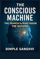 THE CONSCIOUS MACHINE: THE SEARCH FOR MIND INSIDE THE MACHINE B0FY5PZ5K2 Book Cover