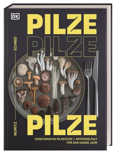 Pilze, Pilze, Pilze: Vegetarische Pilzküche & Artenvielfalt für das ganze Jahr. Neue kreative Pilz-Küche mit Pilzfluencer Moritz Schmid