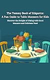 The Yummy Book of Etiquette: A Fun Guide to Table Manners for Kids: Discover the Delight of Dining with Good Manners and Delicious Food (English Edition)