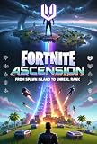 FORTNITE ASCENSION: FROM SPAWN ISLAND TO UNREAL RANK: The Ultimate Beginner-to-Pro Fortnite Guide
