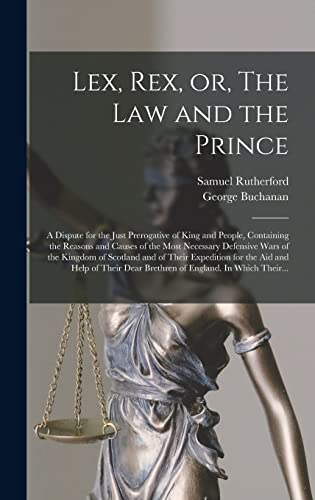 Lex, Rex, or, The Law and the Prince: a Dispute for the Just Prerogative of King and People, Containing the Reasons and Causes of the Most Necessary ... for the Aid and Help of Their Dear...