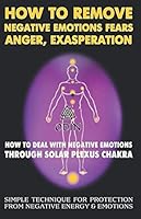 How to Remove Negative Emotions - Fears, Anger, Exasperation : How to Deal with Negative Emotions Through Solar Plexus Chakra (Simple Technique for Protection from Negative Energy and Emotions, Free B 1792933215 Book Cover