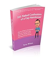 101 Naked Confessions of a Gay Hairdresser: Quick Dirty and Uncensored Secrets to Perfect Hair from the Worlds Most Outrageous Hairdresser 1907308091 Book Cover