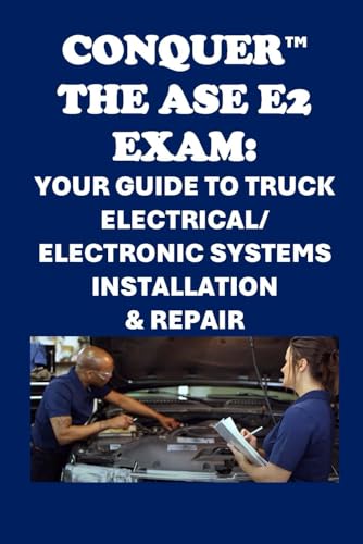Conquer the ASE E2 Exam: Your Guide to Truck Electrical/Electronic Systems Installation & Repair (Automotive Exams)