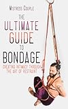 The Ultimate Guide to Bondage: Creating Intimacy through the Art of Restraint
