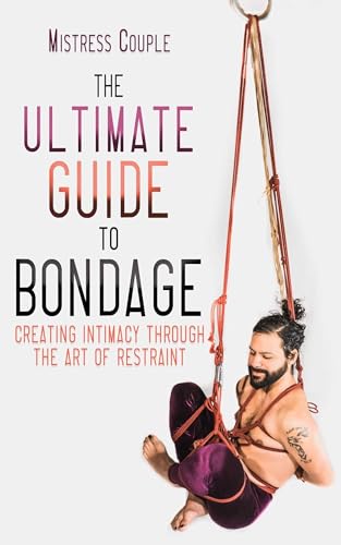 The Ultimate Guide to Bondage: Creating Intimacy through the Art of Restraint