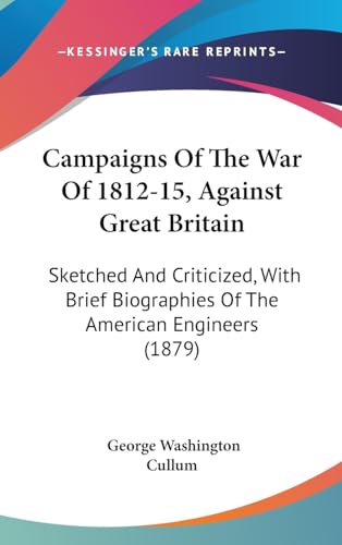 Campaigns Of The War Of 1812-15, Against Great Britain: Sketched And Criticized, With Brief Biographies Of The American Engineers (1879)
