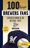 100 Things Brewers Fans Should Know & Do Before They Die (100 Things...Fans Should Know)