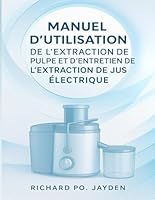 MANUEL D'UTILISATION DE L'EXTRACTION DE PULPE ET D'ENTRETIEN DE L'EXTRACTION DE JUS ÉLECTRIQUE B0G34QLG59 Book Cover