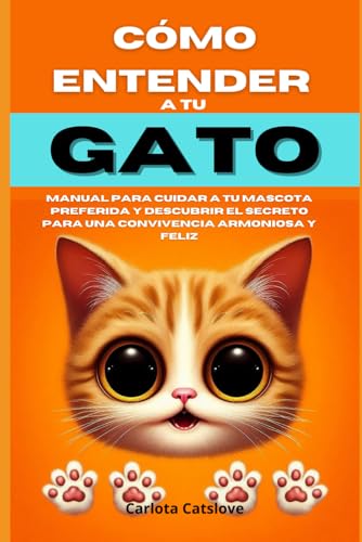 Cómo entender a tu gato: Manual para cuidar a tu mascota preferida y descubrir el secreto para una convivencia armoniosa y feliz (Spanish Edition)