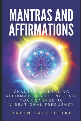 Mantras & Affirmations: Chants and Healing Affirmations to Increase Your Energetic Vibrational Frequency