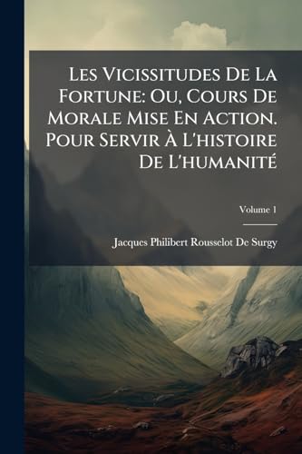 Les Vicissitudes De La Fortune: Ou, Cours De Morale Mise En Action. Pour Servir À L'histoire De L'humanité Les Vicissitudes De La Fortune: Ou, Cours ... De L'humanité; Volume 1 (French Edition)