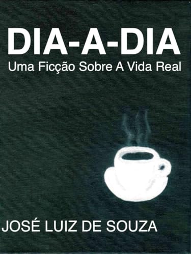 DIA-A-DIA: Uma Ficção Sobre A Vida Real - Souza, José Luiz de