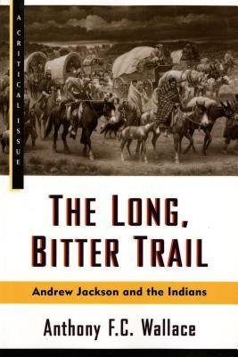 [(The Long, Bitter Trail: Andrew Jackson and the Indians )] [Author: University Professor of Anthropology Emeritus Anthony F C Wallace] [Jul-1993]