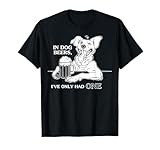 Dog T Shirt in Dog Beers I've Only Had One T-Shirt