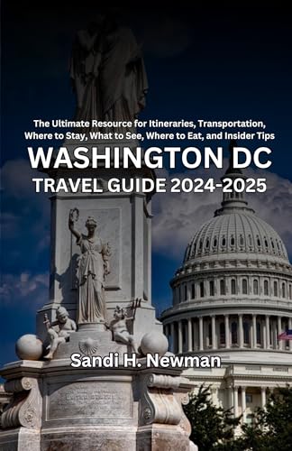 Washington DC Travel Guide 2024-2025: The Ultimate Resource for Itineraries, Transportation, Where to Stay, What to See, Where to Eat, and Insider Tips