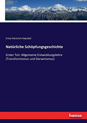 Natürliche Schöpfungsgeschichte: Erster Teil: Allgemeine Entwicklungslehre (Transformismus und Darwinismus) (German Edition)