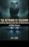 THE NETWORK OF SHADOWS: Jeffrey Epstein and the Architecture of Elite Power