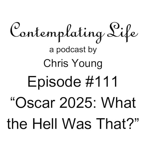 Contemplating Life &ndash; Episode 111 &ndash; &ldquo;Oscar 2025: What the Hell Was That?&rdquo;