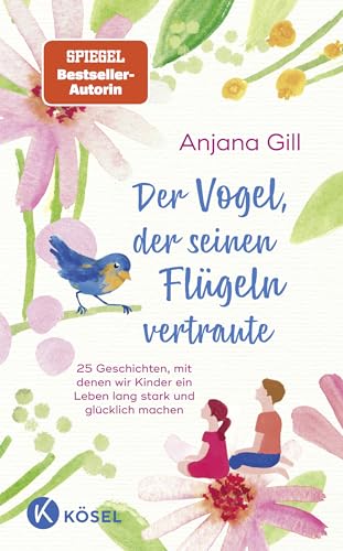 Der Vogel, der seinen Flügeln vertraute: 25 Geschichten, mit denen wir Kinder ein Leben lang stark und glücklich machen