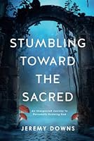 Stumbling Toward the Sacred: An Unexpected Journey to Personally Knowing God 1950043460 Book Cover