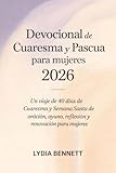 Devocional de Cuaresma y Pascua para mujeres 2026: Un viaje de 40 días de Cuaresma y Semana Santa de oración, ayuno, reflexión y renovación para mujeres (Spanish Edition)