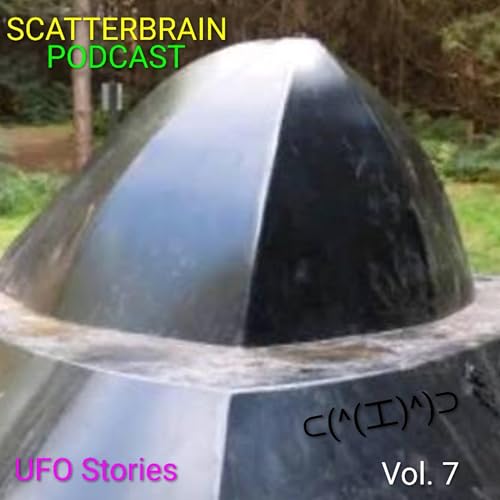 Scatterbrain Podcast - UFO Stories Vol. 7